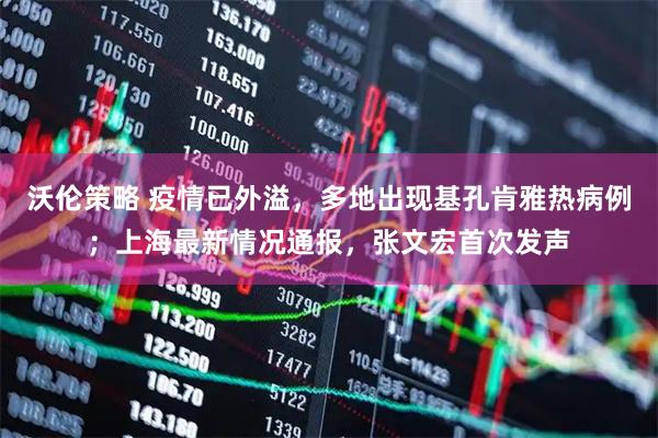 沃伦策略 疫情已外溢，多地出现基孔肯雅热病例；上海最新情况通报，张文宏首次发声