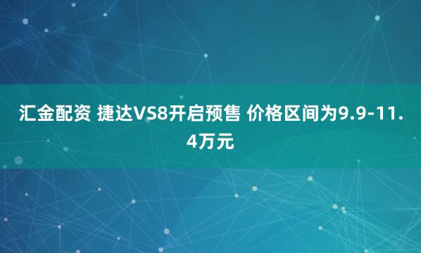 汇金配资 捷达VS8开启预售 价格区间为9.9-11.4万元