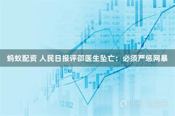 蚂蚁配资 人民日报评邵医生坠亡：必须严惩网暴