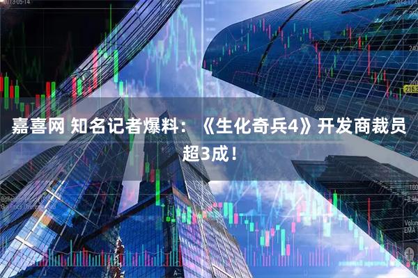 嘉喜网 知名记者爆料：《生化奇兵4》开发商裁员超3成！