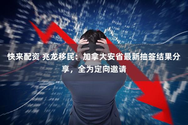 快来配资 兆龙移民：加拿大安省最新抽签结果分享，全为定向邀请