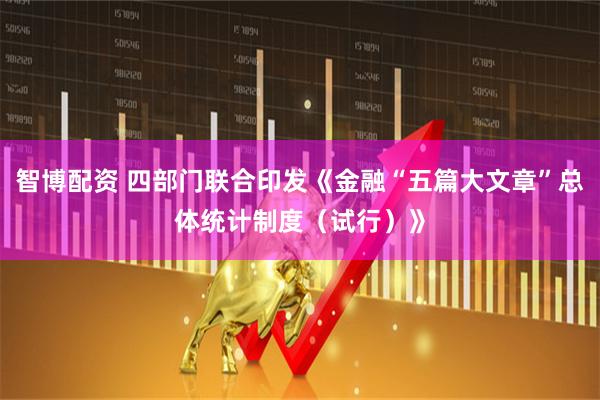 智博配资 四部门联合印发《金融“五篇大文章”总体统计制度（试行）》