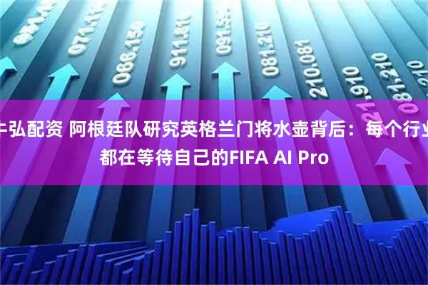 牛弘配资 阿根廷队研究英格兰门将水壶背后：每个行业都在等待自己的FIFA AI Pro