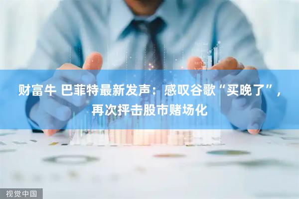 财富牛 巴菲特最新发声:感叹谷歌“买晚了”,再次抨击股市赌场化
